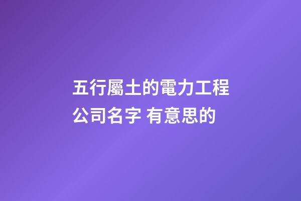 五行屬土的電力工程公司名字 有意思的